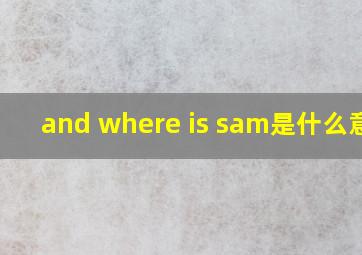 and where is sam是什么意思